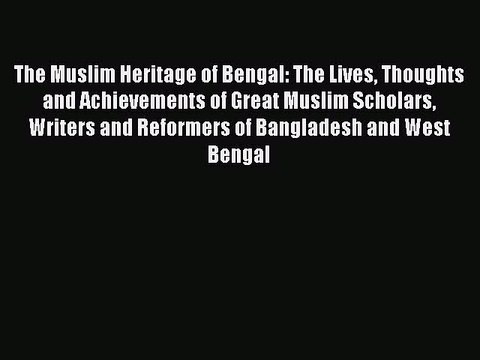 Read The Muslim Heritage of Bengal: The Lives Thoughts and Achievements of Great Muslim Scholars