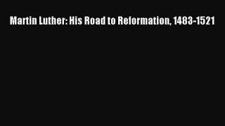 Download Martin Luther: His Road to Reformation 1483-1521 Ebook Online