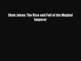 Download Shah Jahan: The Rise and Fall of the Mughal Emperor Ebook Online
