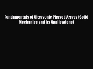 Read Fundamentals of Ultrasonic Phased Arrays (Solid Mechanics and Its Applications) Ebook