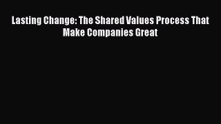 Read Lasting Change: The Shared Values Process That Make Companies Great Ebook Free