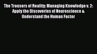 Download The Trousers of Reality: Managing Knowledge v. 2: Apply the Discoveries of Neuroscience