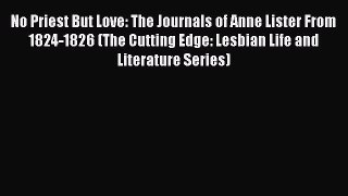 Download No Priest But Love: The Journals of Anne Lister From 1824-1826 (The Cutting Edge: