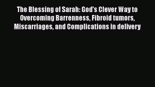 Read The Blessing of Sarah: God's Clever Way to Overcoming Barrenness Fibroid tumors Miscarriages