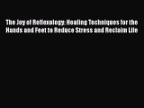 Read The Joy of Reflexology: Healing Techniques for the Hands and Feet to Reduce Stress and