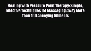 Download Healing with Pressure Point Therapy: Simple Effective Techniques for Massaging Away