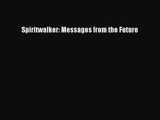 Read Spiritwalker: Messages from the Future Ebook Free