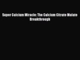 Read Super Calcium Miracle: The Calcium Citrate Malate Breakthrough Ebook Free
