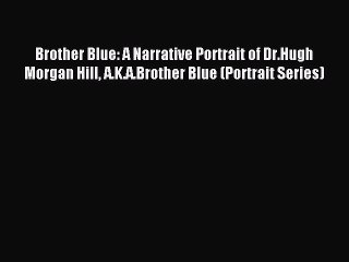 Download Brother Blue: A Narrative Portrait of Dr.Hugh Morgan Hill A.K.A.Brother Blue (Portrait