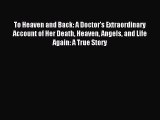 Download To Heaven and Back: A Doctor's Extraordinary Account of Her Death Heaven Angels and