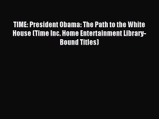 Read TIME: President Obama: The Path to the White House (Time Inc. Home Entertainment Library-Bound