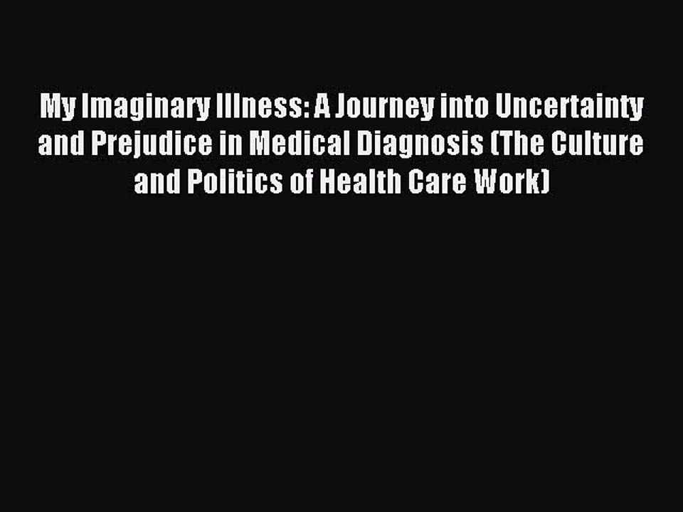 Read My Imaginary Illness: A Journey into Uncertainty and Prejudice in Medical Diagnosis (The