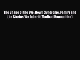 Read The Shape of the Eye: Down Syndrome Family and the Stories We Inherit (Medical Humanities)