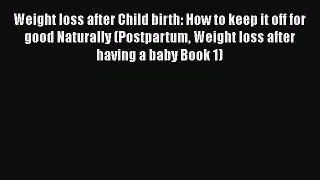 Read Weight loss after Child birth: How to keep it off for good Naturally (Postpartum Weight