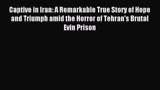 Read Captive in Iran: A Remarkable True Story of Hope and Triumph amid the Horror of Tehran's