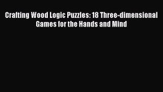 Download Crafting Wood Logic Puzzles: 18 Three-dimensional Games for the Hands and Mind PDF