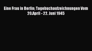 Download Eine Frau in Berlin Tagebuchaufzeichnungen Vom 20.April - 22. Juni 1945 Ebook Free