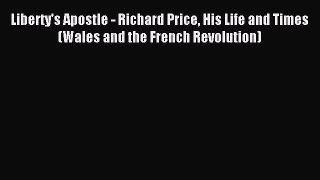 Download Liberty's Apostle - Richard Price His Life and Times (Wales and the French Revolution)