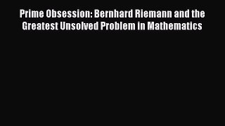 Read Prime Obsession: Bernhard Riemann and the Greatest Unsolved Problem in Mathematics Ebook