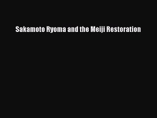 Download Sakamoto Ryoma and the Meiji Restoration PDF Online