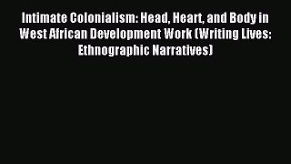 Read Intimate Colonialism: Head Heart and Body in West African Development Work (Writing Lives: