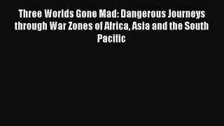 Read Three Worlds Gone Mad: Dangerous Journeys through War Zones of Africa Asia and the South