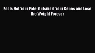 Download Fat Is Not Your Fate: Outsmart Your Genes and Lose the Weight Forever PDF Free