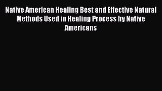 Read Native American Healing Best and Effective Natural Methods Used in Healing Process by