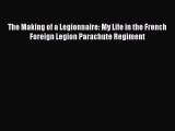 Read The Making of a Legionnaire: My Life in the French Foreign Legion Parachute Regiment PDF