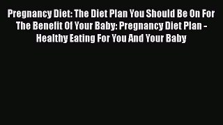 Download Pregnancy Diet: The Diet Plan You Should Be On For The Benefit Of Your Baby: Pregnancy