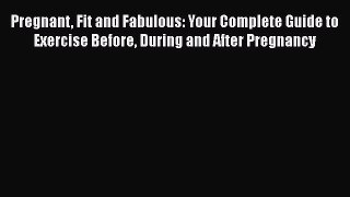 Read Pregnant Fit and Fabulous: Your Complete Guide to Exercise Before During and After Pregnancy