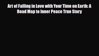 Download Art of Falling in Love with Your Time on Earth: A Road Map to Inner Peace True Story