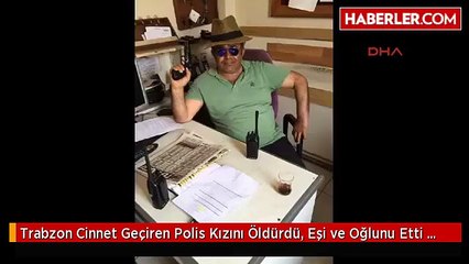 Trabzon Cinnet Geçiren Polis Kızını Öldürdü, Eşi ve Oğlunu Yaralayıp İntihar Etti Ek Fotoğraf