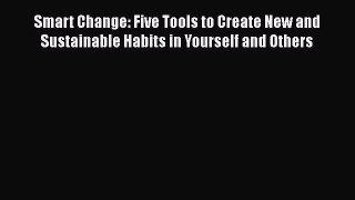 Download Smart Change: Five Tools to Create New and Sustainable Habits in Yourself and Others