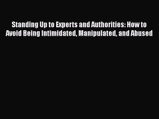 [PDF] Standing Up to Experts and Authorities: How to Avoid Being Intimidated Manipulated and