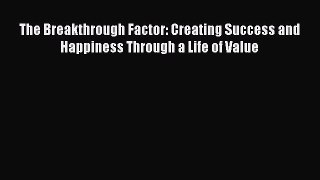 Read The Breakthrough Factor: Creating Success and Happiness Through a Life of Value Ebook