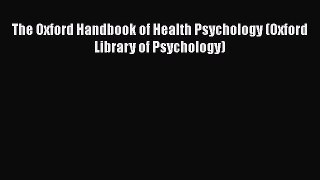 Read The Oxford Handbook of Health Psychology (Oxford Library of Psychology) PDF Free