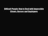 Read Difficult People: How to Deal with Impossible Clients Bosses and Employees PDF Free