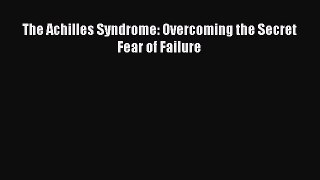 Read The Achilles Syndrome: Overcoming the Secret Fear of Failure PDF Online