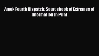 Download Amok Fourth Dispatch: Sourcebook of Extremes of Information in Print PDF Free