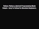 Read Python: Python & Android Programming Made Simple - Easy To Follow For Absolute Beginners.
