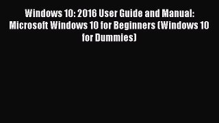 Read Windows 10: 2016 User Guide and Manual: Microsoft Windows 10 for Beginners (Windows 10