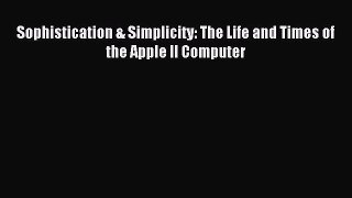 Read Sophistication & Simplicity: The Life and Times of the Apple II Computer Ebook Free