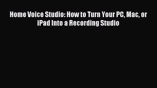 Read Home Voice Studio: How to Turn Your PC Mac or iPad Into a Recording Studio Ebook Free