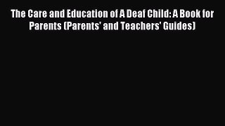 Read The Care and Education of A Deaf Child: A Book for Parents (Parents' and Teachers' Guides)