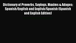 Download Dictionary of Proverbs Sayings Maxims & Adages: Spanish/English and English/Spanish