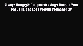Read Always Hungry?: Conquer Cravings Retrain Your Fat Cells and Lose Weight Permanently Ebook
