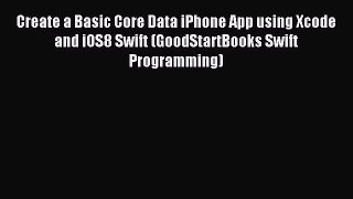 Read Create a Basic Core Data iPhone App using Xcode and iOS8 Swift (GoodStartBooks Swift Programming)
