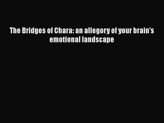 Read The Bridges of Chara: an allegory of your brain's emotional landscape PDF Free