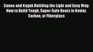 Download Canoe and Kayak Building the Light and Easy Way: How to Build Tough Super-Safe Boats